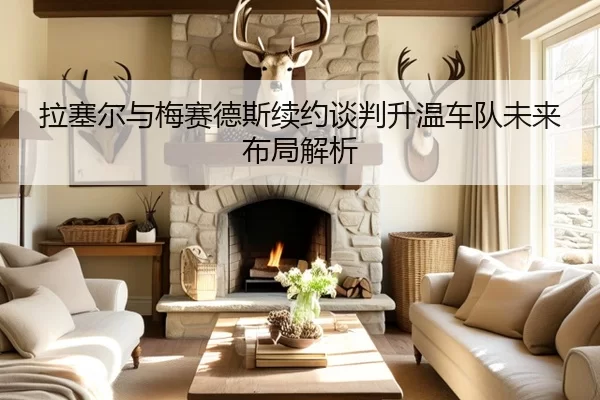 拉塞尔与梅赛德斯续约谈判升温车队未来布局解析